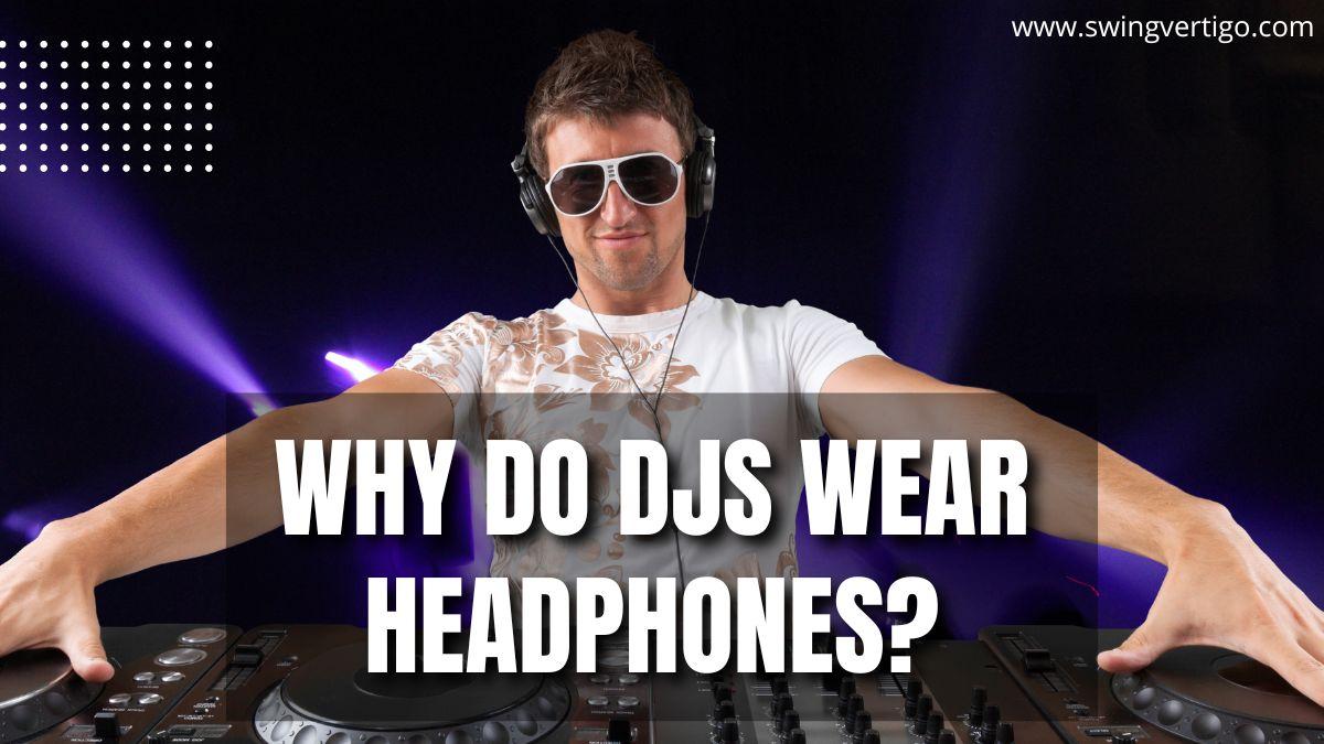 Why Do DJs Wear Headphones Insider Secrets Revealed [2022]