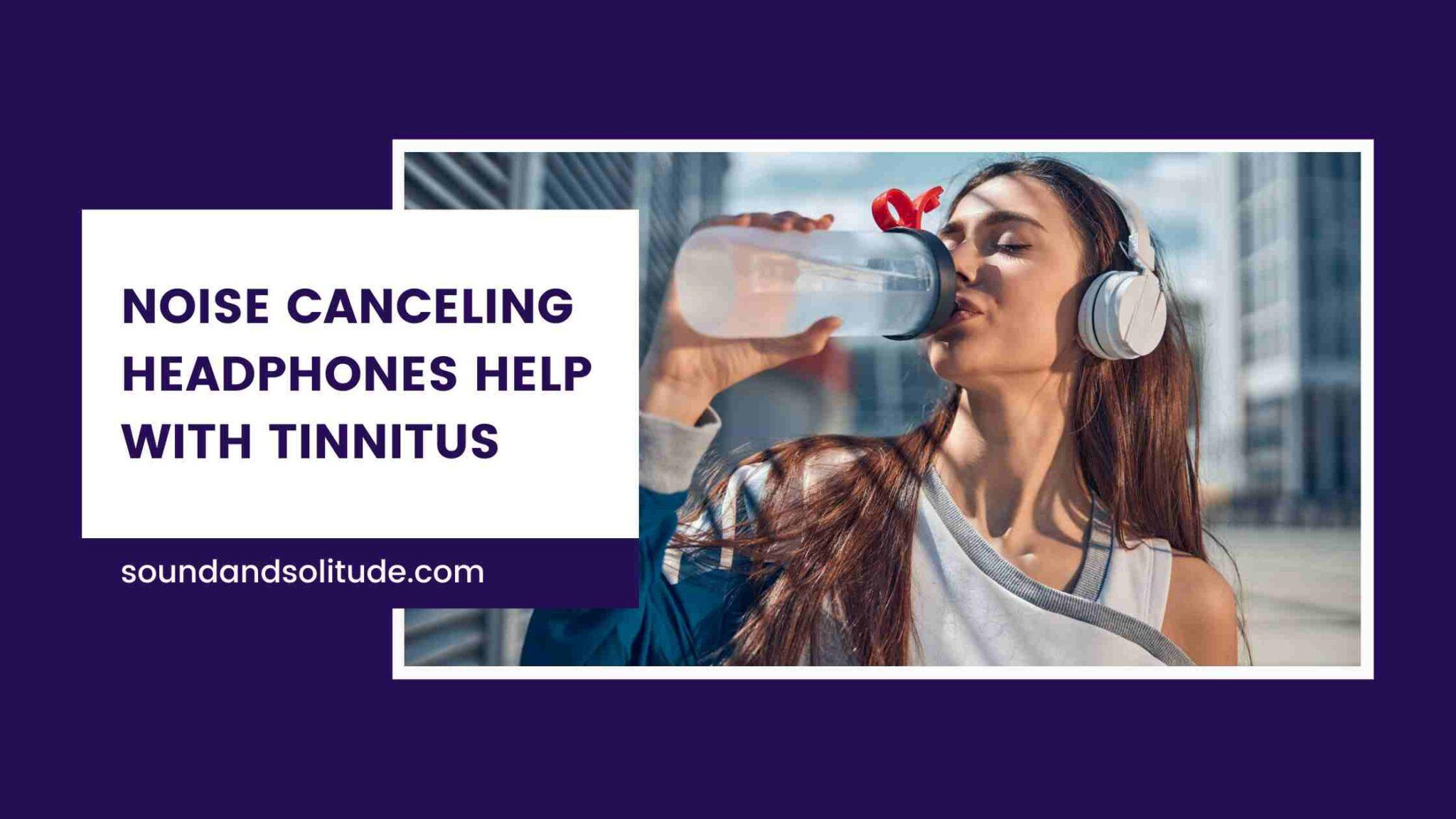 Do Noise Canceling Headphones Help With Tinnitus? Sound & Solitude